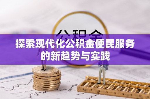 曲周探索现代化公积金便民服务的新趋势与实践