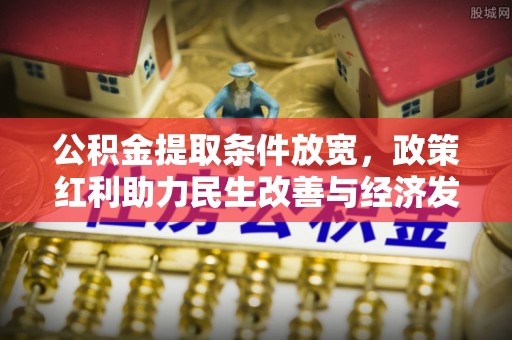 曲周公积金提取条件放宽，政策红利助力民生改善与经济发展