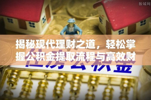 曲周揭秘现代理财之道，轻松掌握公积金提取流程与高效财务规划