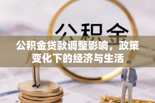 曲周公积金贷款调整影响，政策变化下的经济与生活