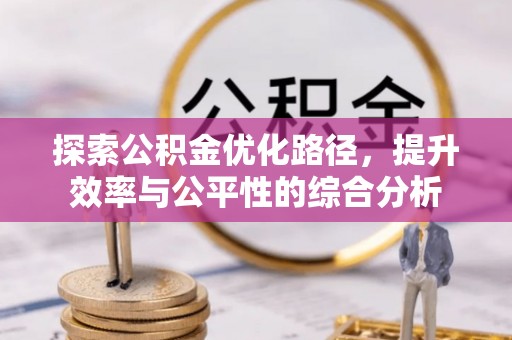 曲周探索公积金优化路径，提升效率与公平性的综合分析