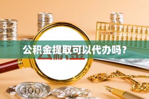 曲周公积金提取可以代办吗？