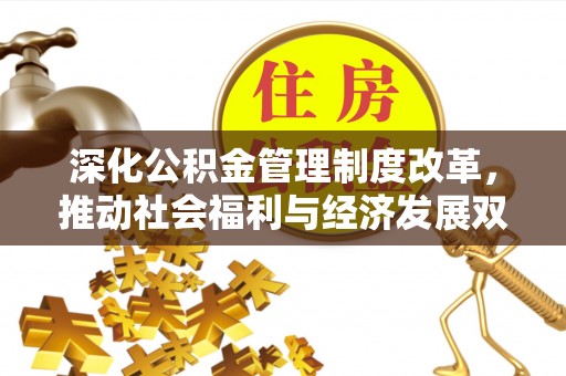 曲周深化公积金管理制度改革，推动社会福利与经济发展双轨并行