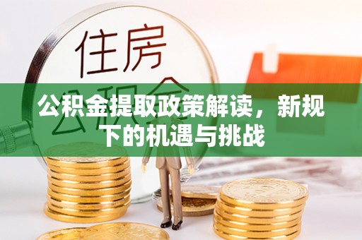 曲周公积金提取政策解读，新规下的机遇与挑战