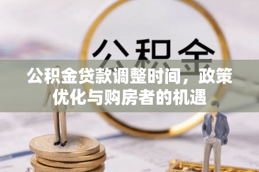 曲周公积金贷款调整时间，政策优化与购房者的机遇