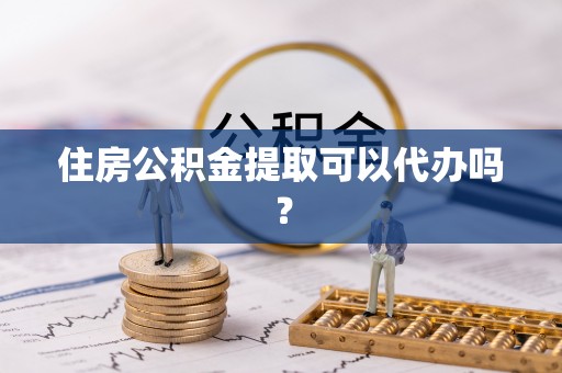 曲周住房公积金提取可以代办吗？