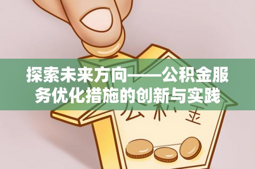 曲周探索未来方向——公积金服务优化措施的创新与实践