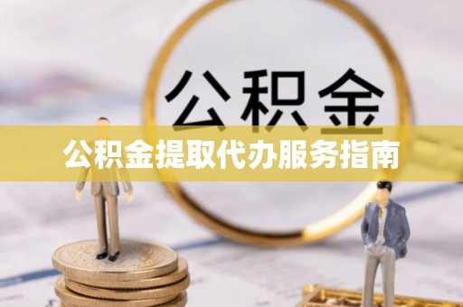 曲周公积金提取代办服务指南