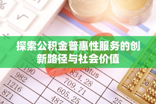 曲周探索公积金普惠性服务的创新路径与社会价值