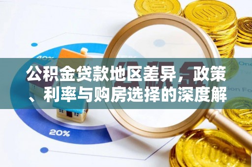 曲周公积金贷款地区差异，政策、利率与购房选择的深度解析