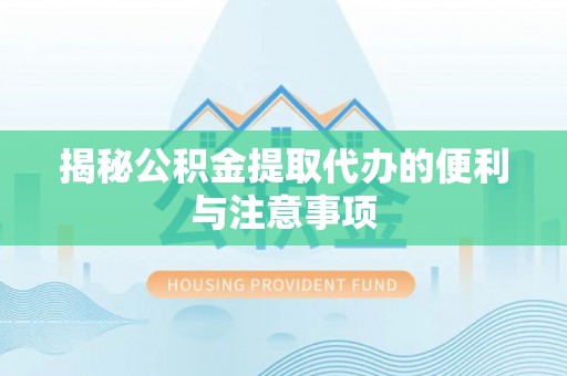 曲周揭秘公积金提取代办的便利与注意事项