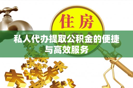 曲周私人代办提取公积金的便捷与高效服务