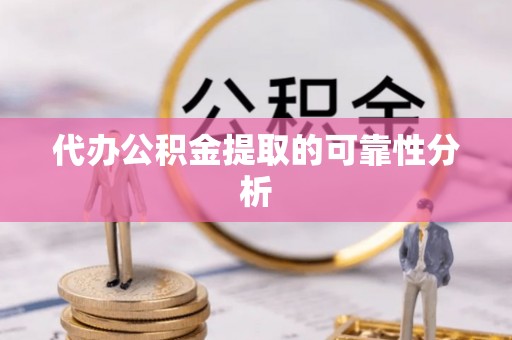 曲周代办公积金提取的可靠性分析