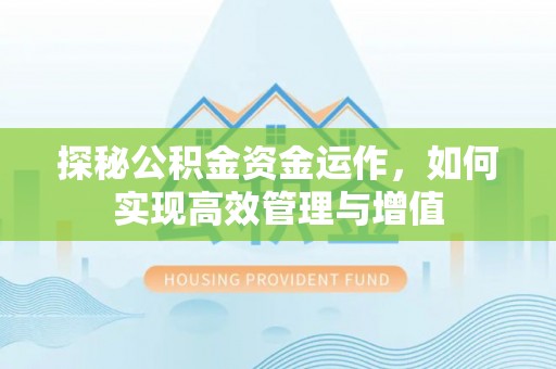 曲周探秘公积金资金运作，如何实现高效管理与增值