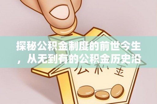 曲周探秘公积金制度的前世今生，从无到有的公积金历史沿革之旅