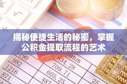 曲周揭秘便捷生活的秘密，掌握公积金提取流程的艺术