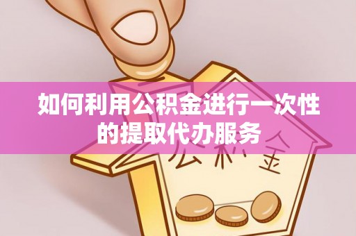 曲周如何利用公积金进行一次性的提取代办服务