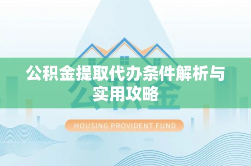 曲周公积金提取代办条件解析与实用攻略