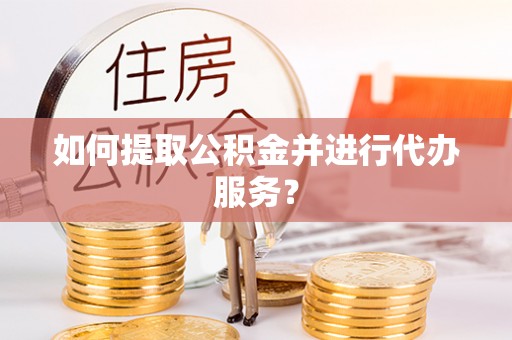 曲周如何提取公积金并进行代办服务？