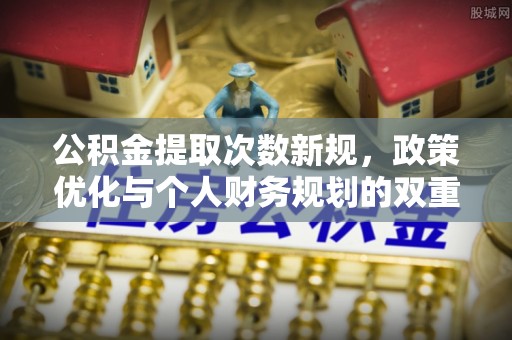曲周公积金提取次数新规，政策优化与个人财务规划的双重考量