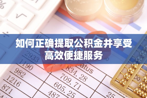 曲周如何正确提取公积金并享受高效便捷服务
