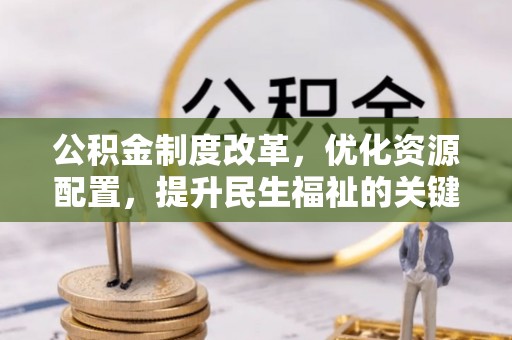 曲周公积金制度改革，优化资源配置，提升民生福祉的关键一步