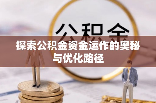 曲周探索公积金资金运作的奥秘与优化路径