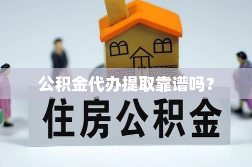 曲周公积金代办提取靠谱吗？