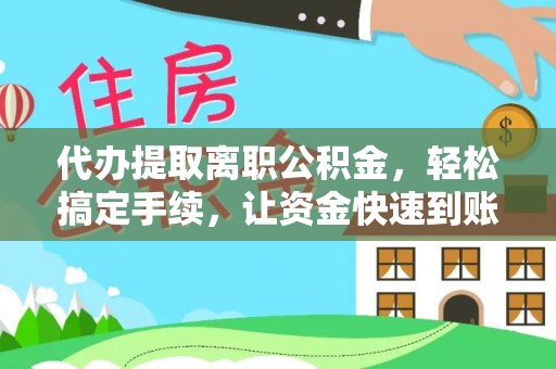 曲周代办提取离职公积金，轻松搞定手续，让资金快速到账！