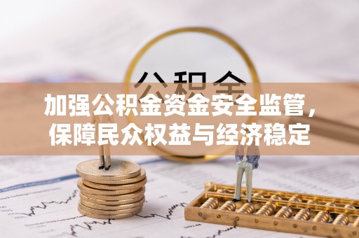 曲周加强公积金资金安全监管，保障民众权益与经济稳定