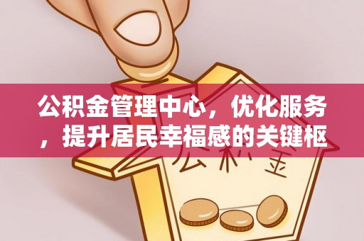 曲周公积金管理中心，优化服务，提升居民幸福感的关键枢纽
