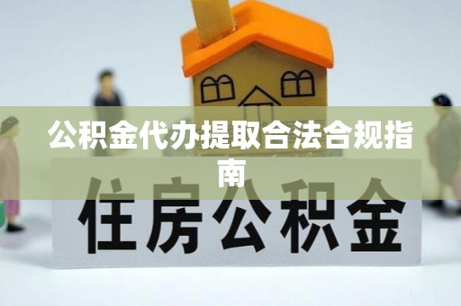 曲周公积金代办提取合法合规指南