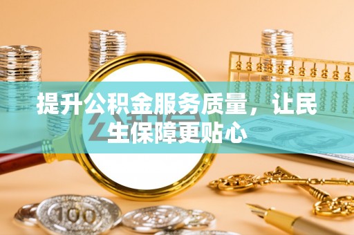 曲周提升公积金服务质量，让民生保障更贴心