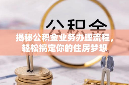 曲周揭秘公积金业务办理流程，轻松搞定你的住房梦想