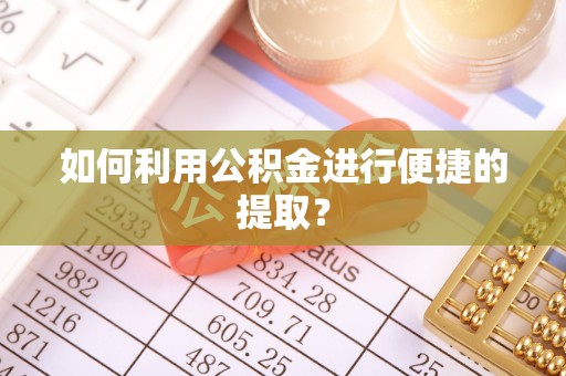 曲周如何利用公积金进行便捷的提取？