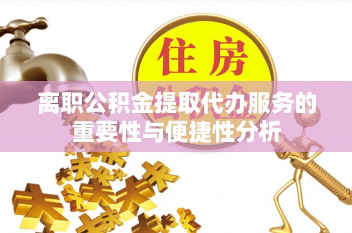 曲周离职公积金提取代办服务的重要性与便捷性分析
