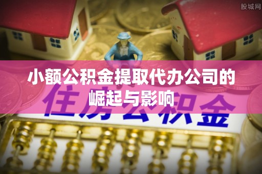 曲周小额公积金提取代办公司的崛起与影响