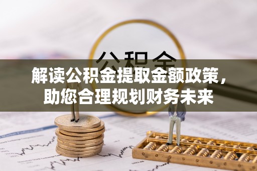 曲周解读公积金提取金额政策，助您合理规划财务未来