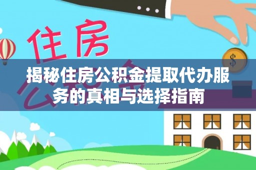 曲周揭秘住房公积金提取代办服务的真相与选择指南