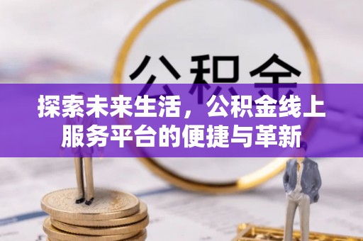 曲周探索未来生活，公积金线上服务平台的便捷与革新