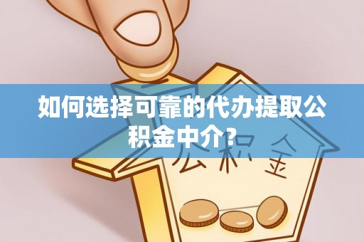 曲周如何选择可靠的代办提取公积金中介？