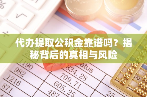 曲周代办提取公积金靠谱吗？揭秘背后的真相与风险