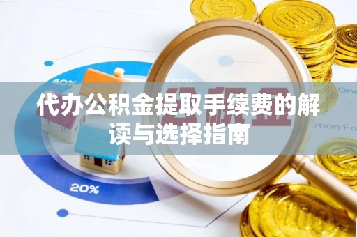 曲周代办公积金提取手续费的解读与选择指南