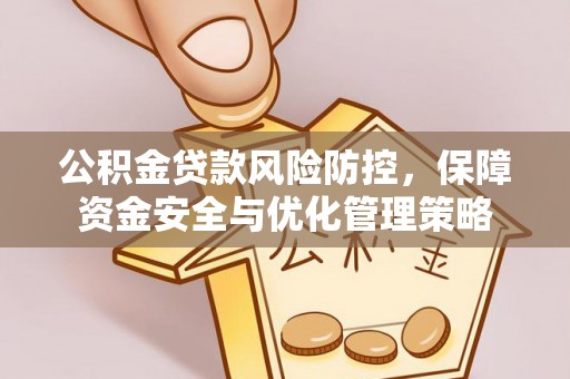 曲周公积金贷款风险防控，保障资金安全与优化管理策略