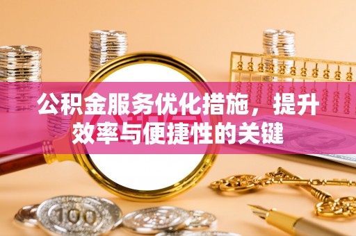 曲周公积金服务优化措施，提升效率与便捷性的关键