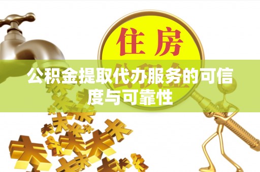 曲周公积金提取代办服务的可信度与可靠性