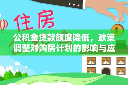 曲周公积金贷款额度降低，政策调整对购房计划的影响与应对策略