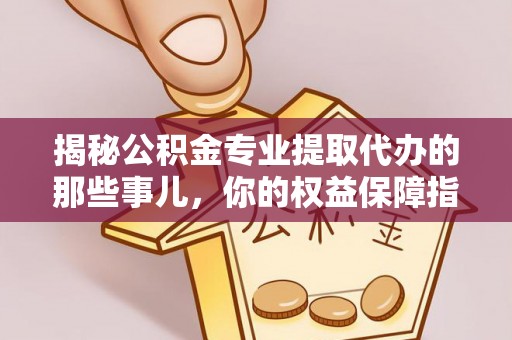曲周揭秘公积金专业提取代办的那些事儿，你的权益保障指南