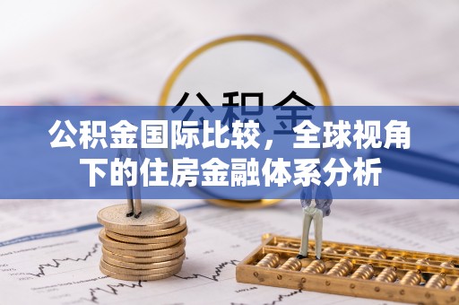 曲周公积金国际比较，全球视角下的住房金融体系分析