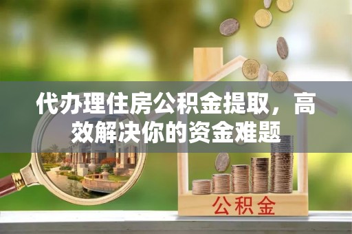 曲周代办理住房公积金提取，高效解决你的资金难题